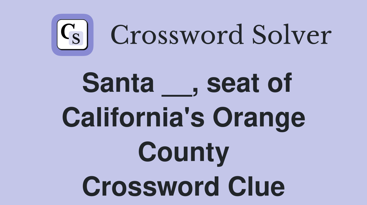 Santa __, seat of California's Orange County Crossword Clue