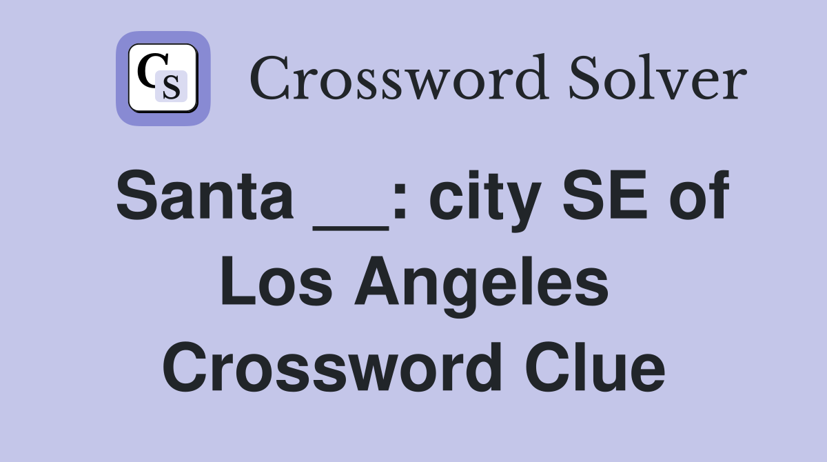 Santa __: city SE of Los Angeles Crossword Clue