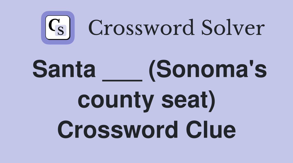 Santa ___ (Sonoma's county seat) Crossword Clue