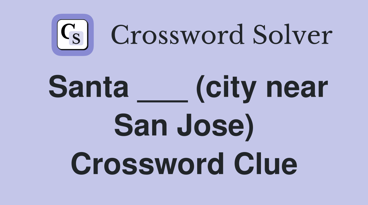 Santa ___ (city near San Jose) Crossword Clue