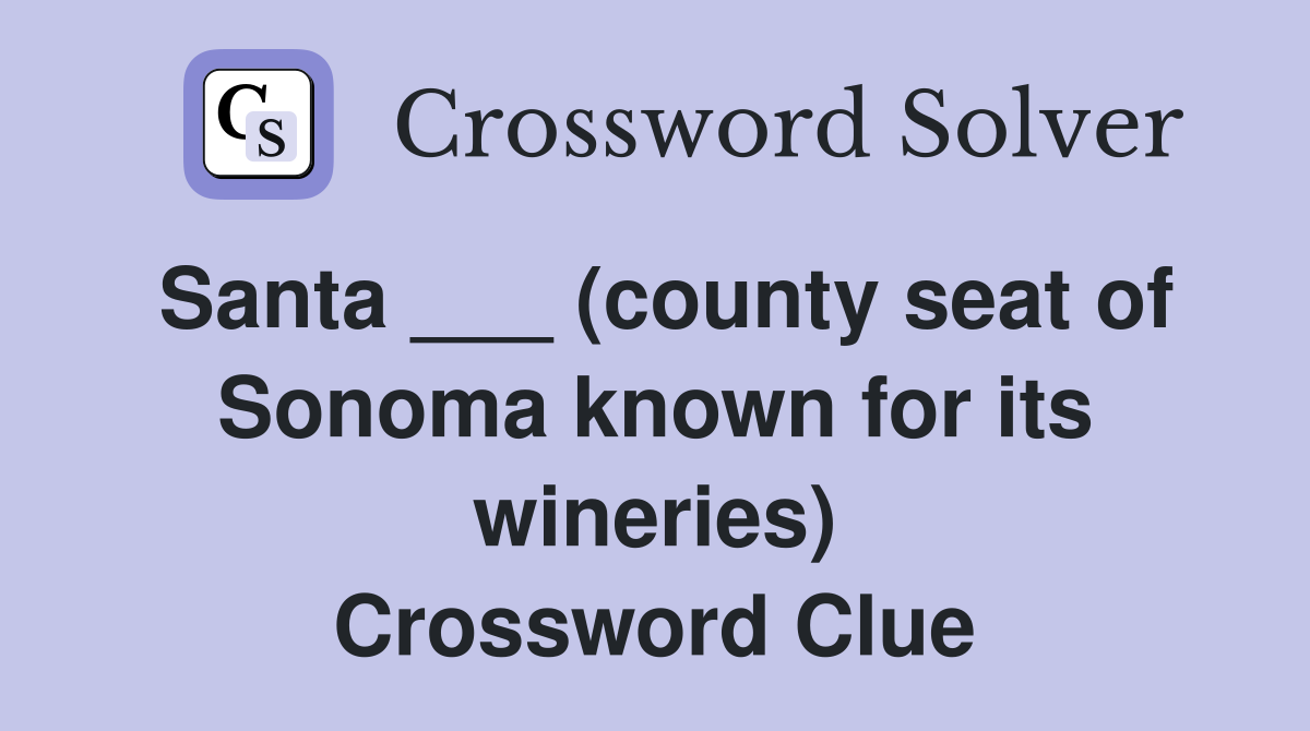 Santa ___ (county seat of Sonoma known for its wineries) Crossword Clue