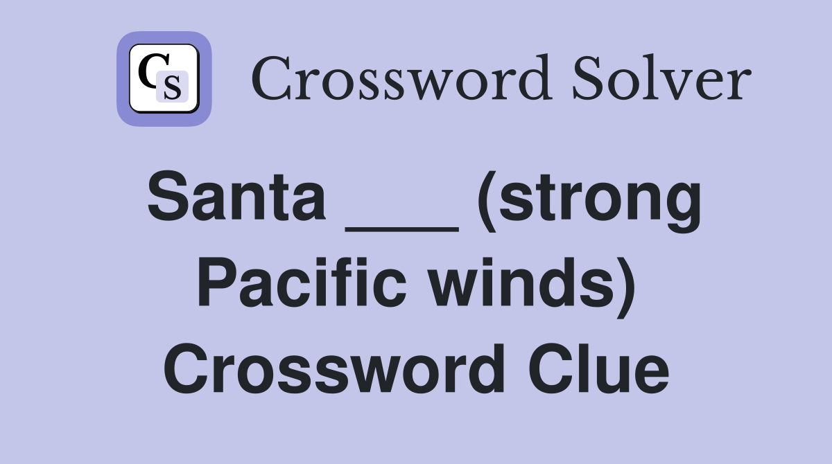 Santa ___ (strong Pacific winds) Crossword Clue