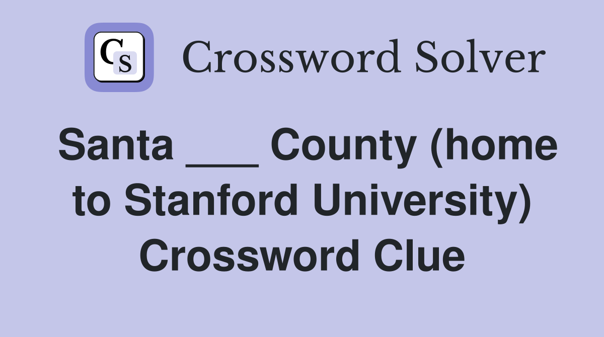 Santa ___ County (home to Stanford University) Crossword Clue