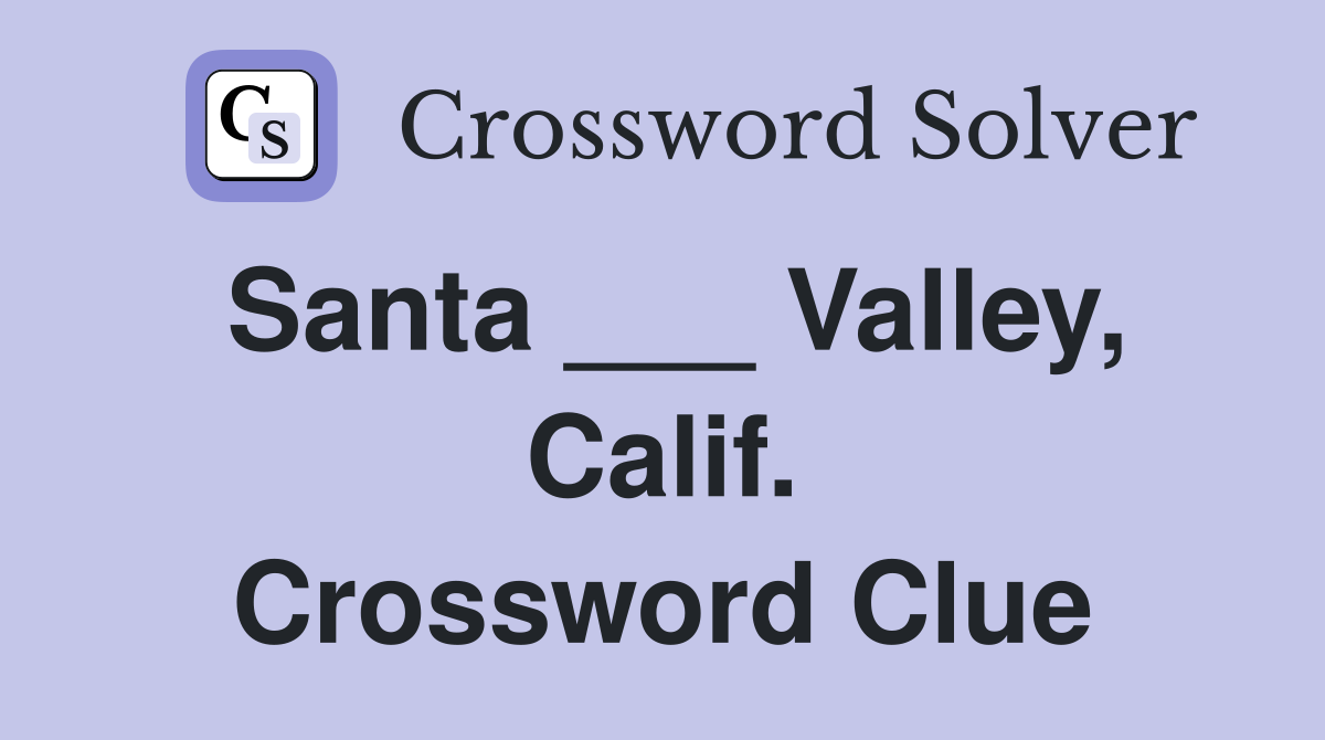 Santa ___ Valley, Calif. Crossword Clue