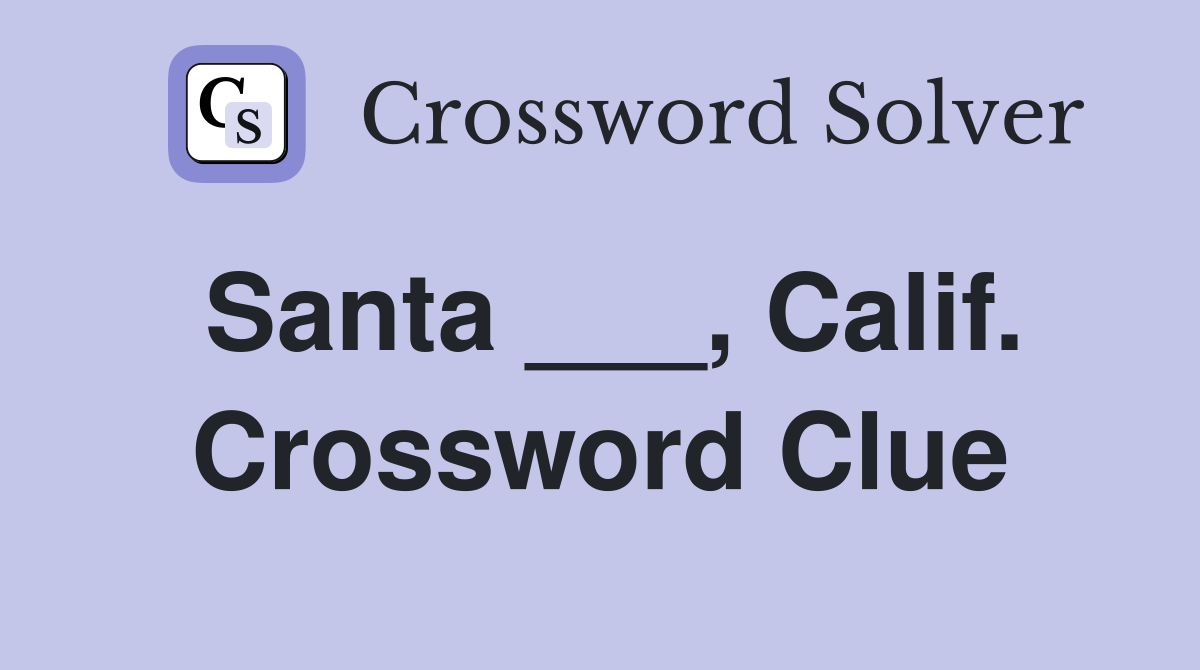 Santa ___, Calif. Crossword Clue