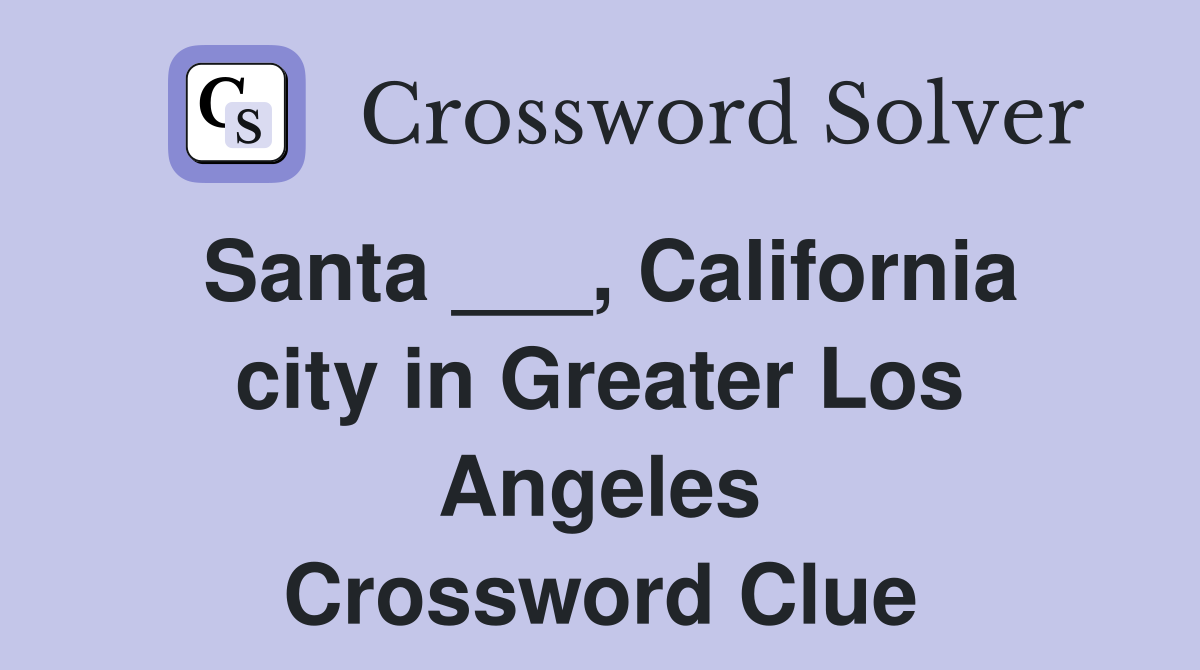 Santa ___, California city in Greater Los Angeles Crossword Clue