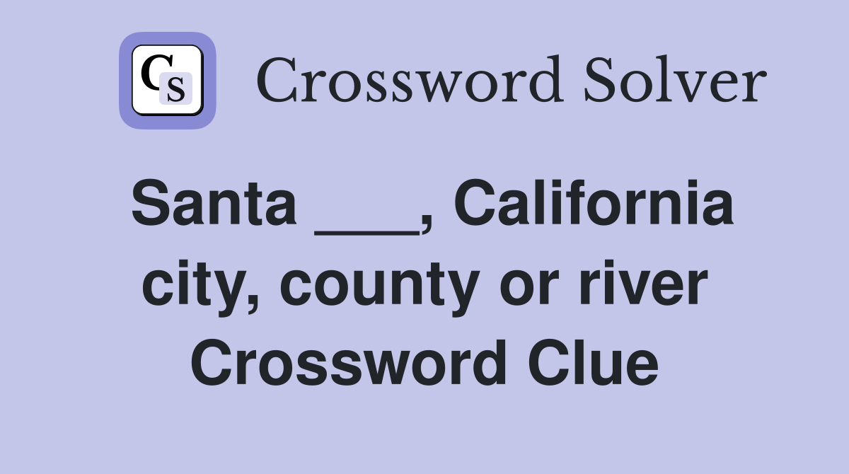 Santa ___, California city, county or river Crossword Clue