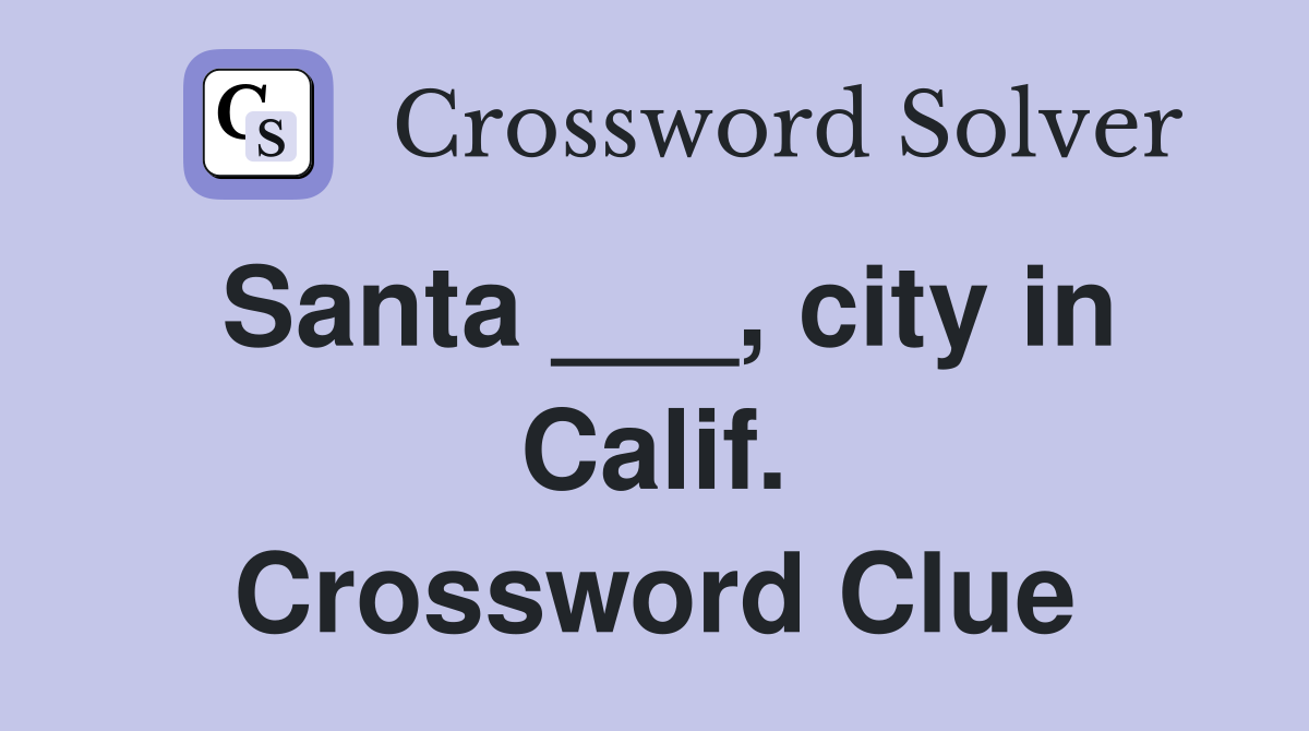 Santa ___, city in Calif. Crossword Clue