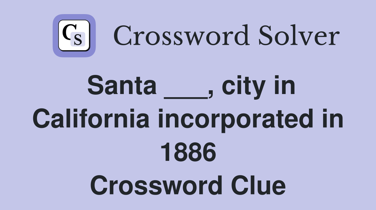 Santa ___, city in California incorporated in 1886 Crossword Clue