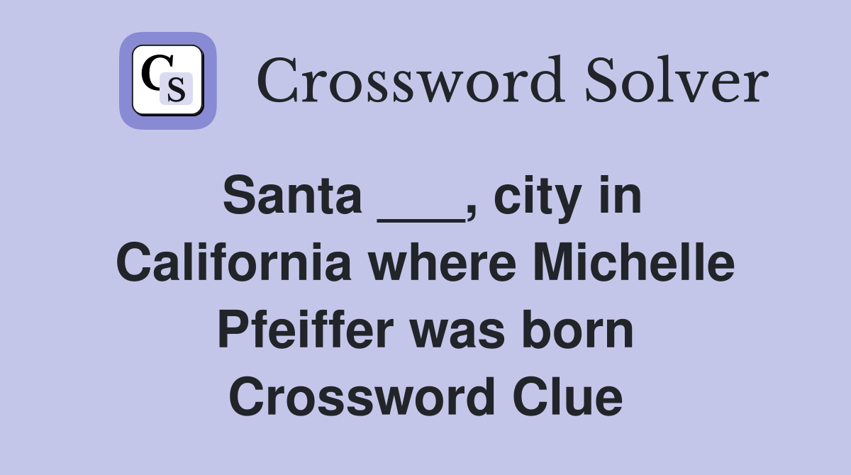 Santa ___, city in California where Michelle Pfeiffer was born Crossword Clue