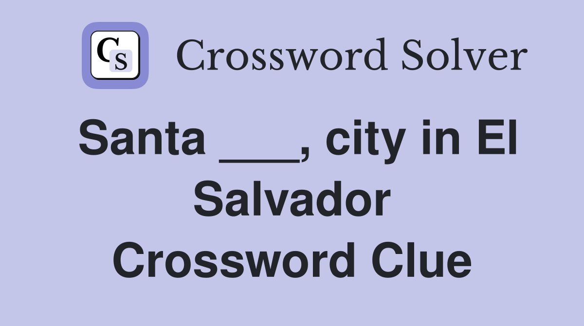 Santa ___, city in El Salvador Crossword Clue