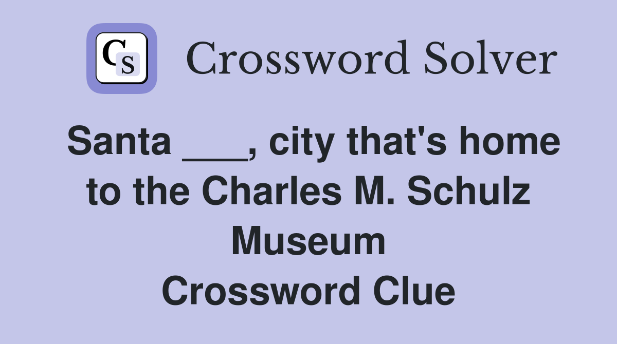 Santa ___, city that's home to the Charles M. Schulz Museum Crossword Clue