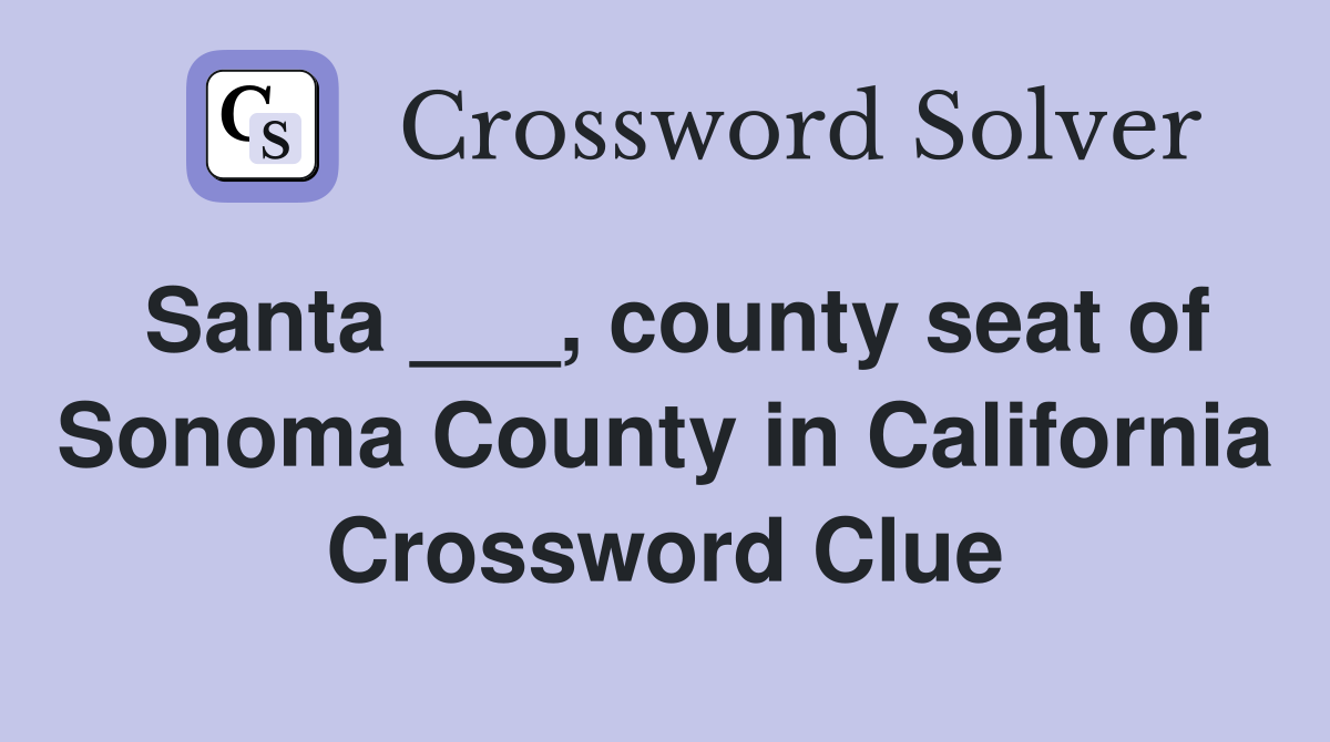 Santa ___, county seat of Sonoma County in California Crossword Clue