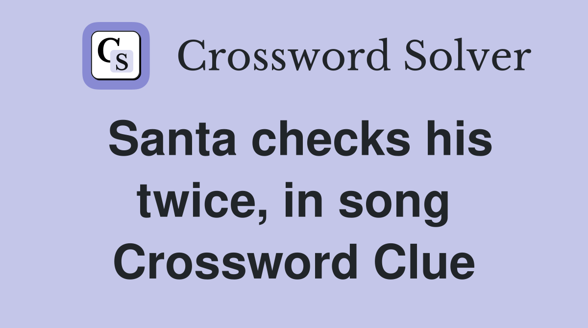 Santa checks his twice, in song Crossword Clue