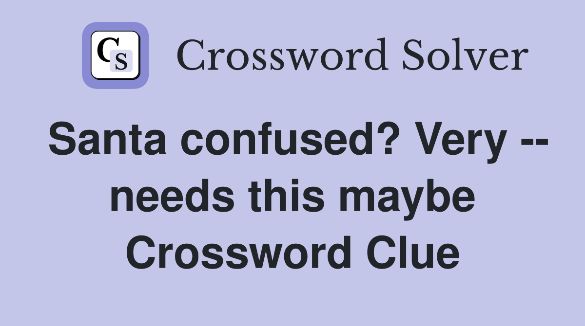 Santa confused? Very -- needs this maybe Crossword Clue