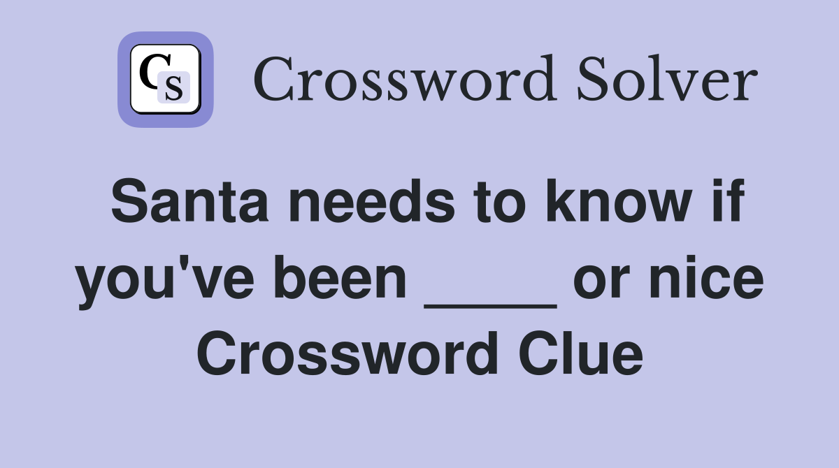 Santa needs to know if you've been ____ or nice Crossword Clue
