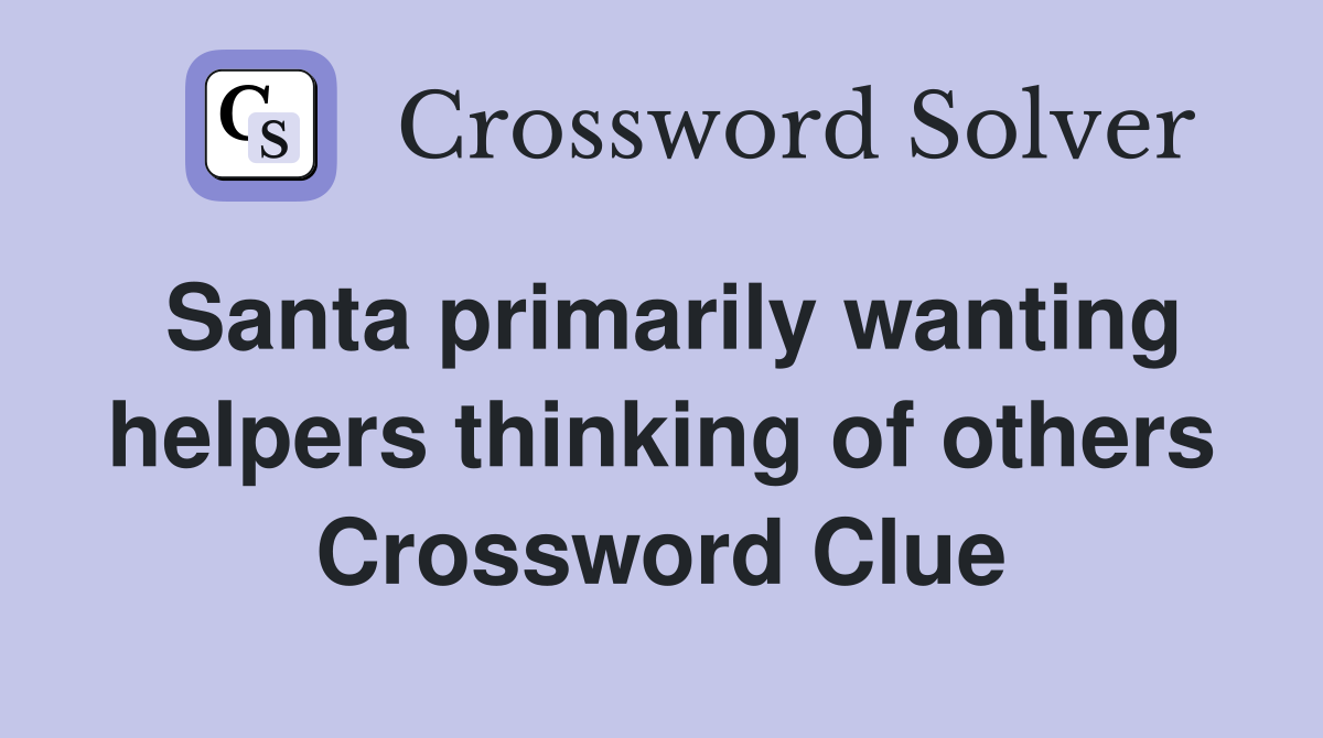Santa primarily wanting helpers thinking of others Crossword Clue