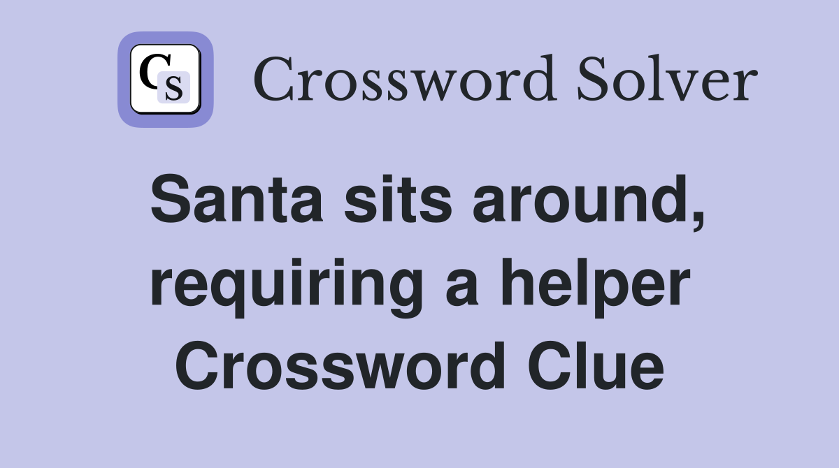 Santa sits around, requiring a helper Crossword Clue