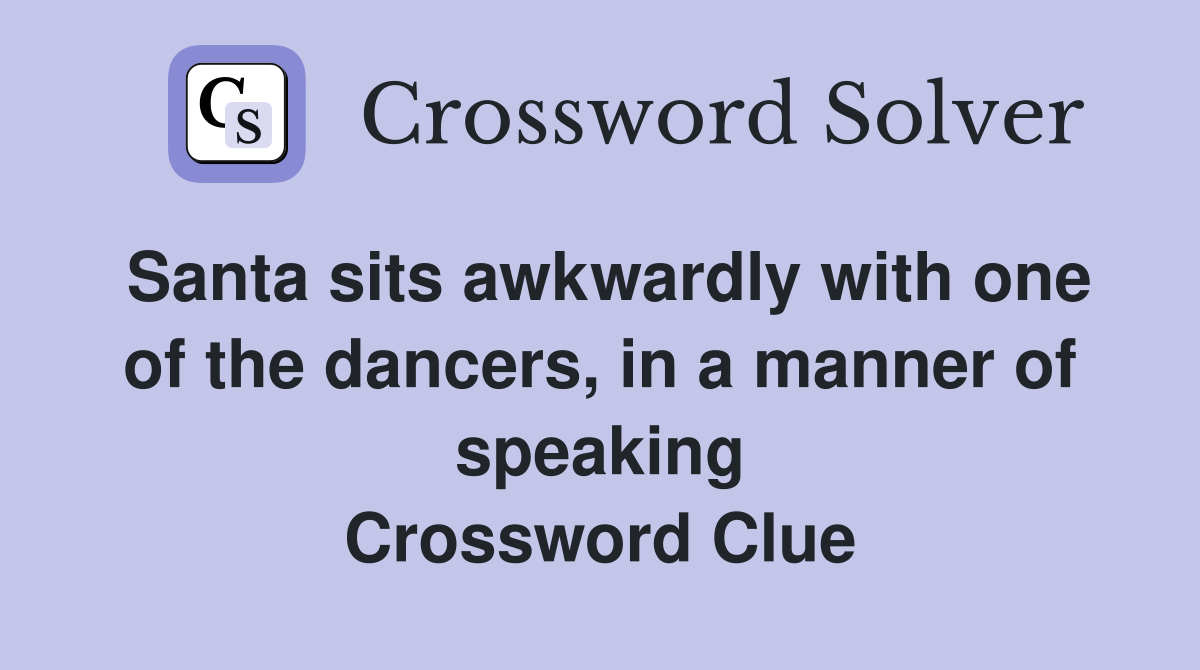 Santa sits awkwardly with one of the dancers, in a manner of speaking Crossword Clue