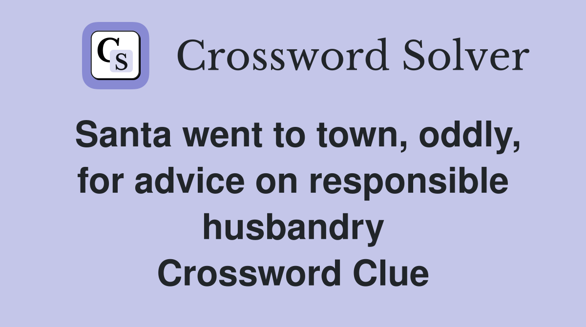 Santa went to town, oddly, for advice on responsible husbandry Crossword Clue
