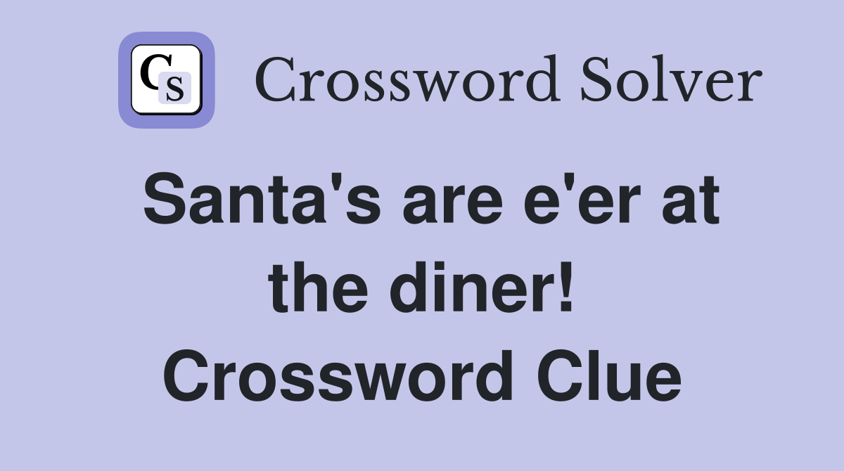 Santa's are e'er at the diner! Crossword Clue
