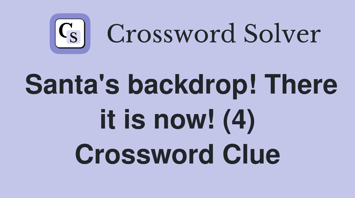 Santa's backdrop! There it is now! (4) Crossword Clue