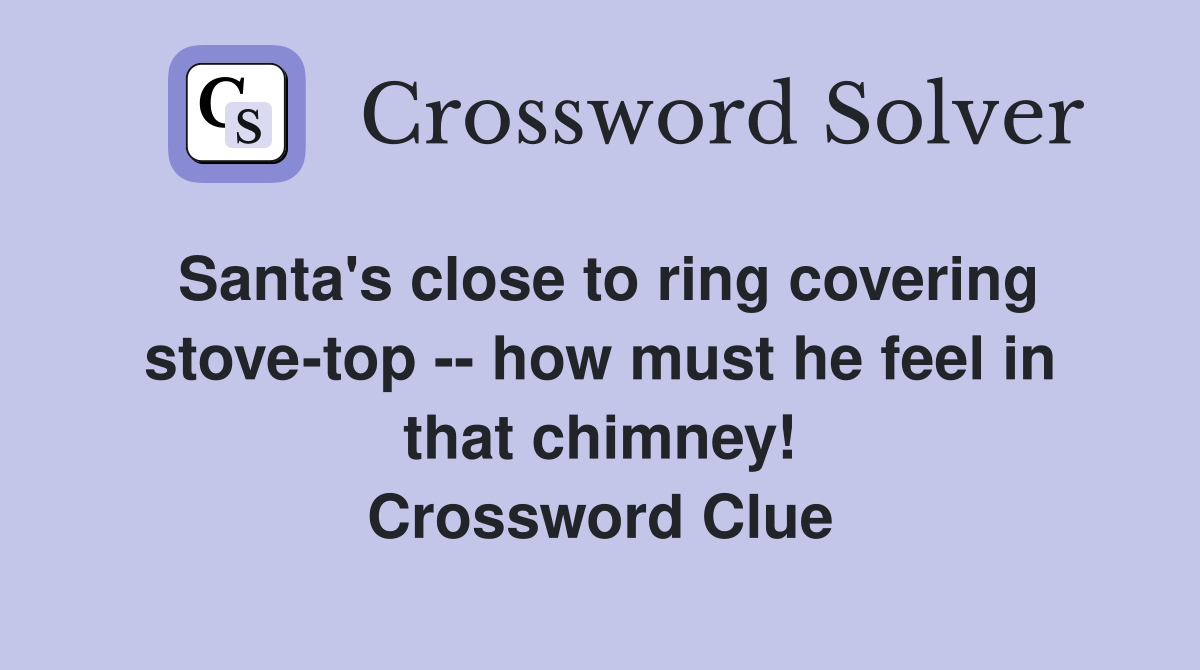 Santa's close to ring covering stove-top -- how must he feel in that chimney! Crossword Clue