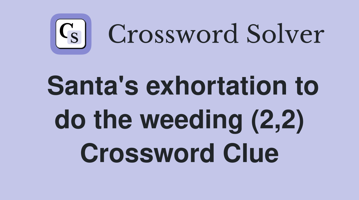 Santa's exhortation to do the weeding (2,2) Crossword Clue