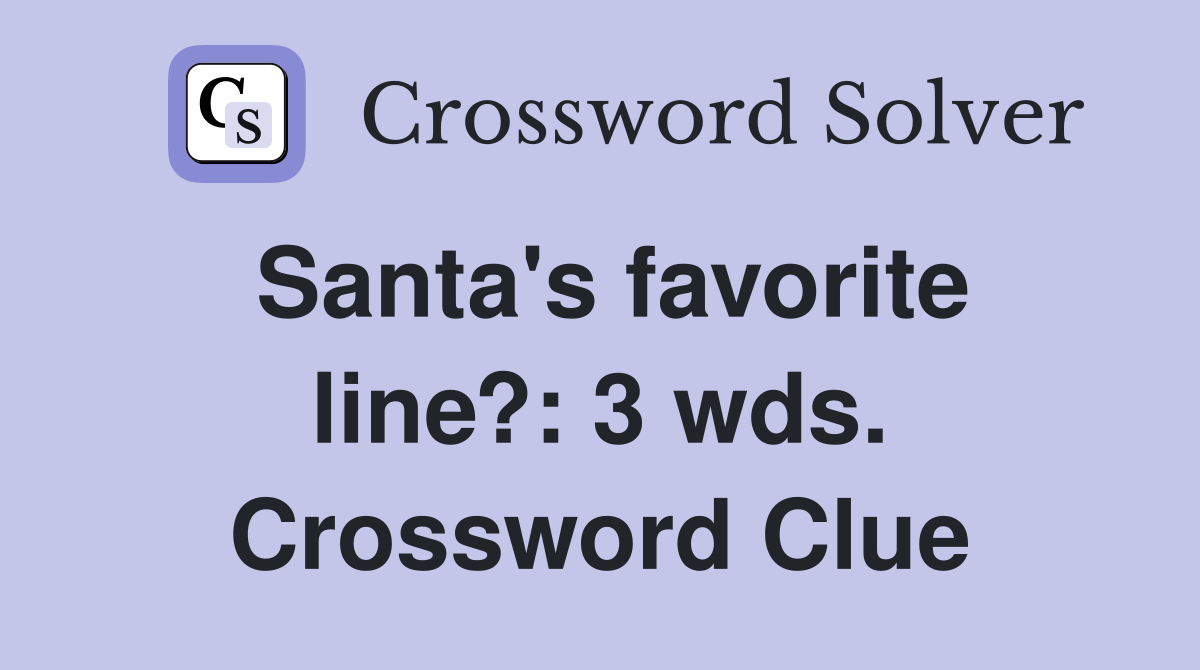 Santa's favorite line?: 3 wds. Crossword Clue