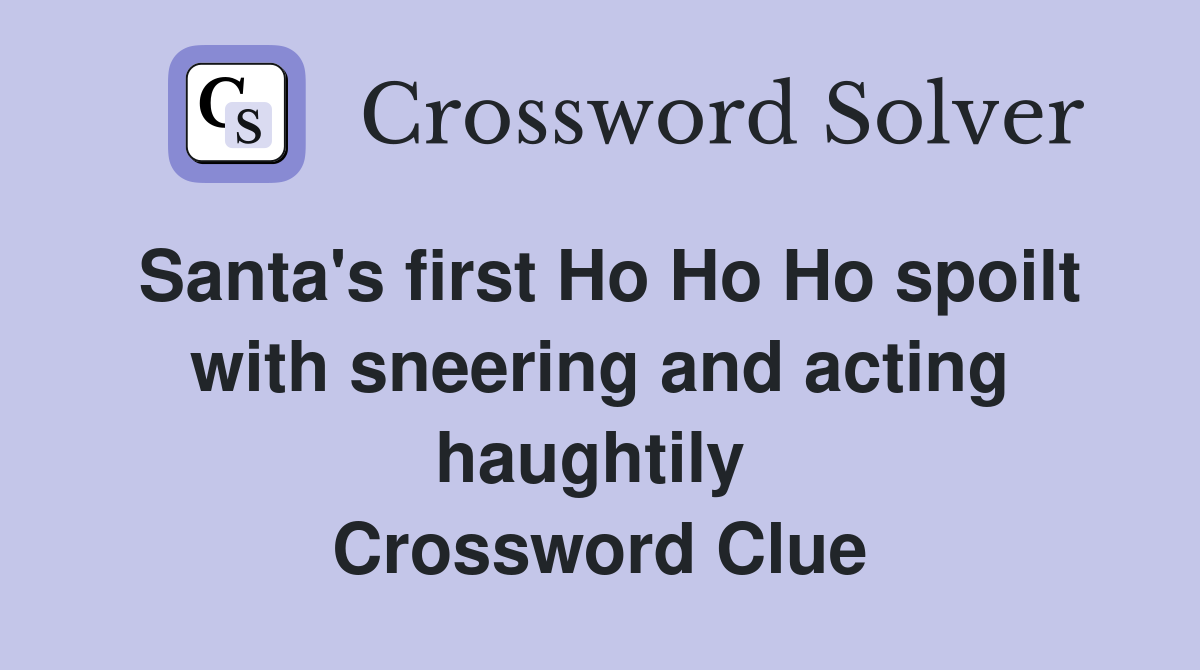 Santa's first Ho Ho Ho spoilt with sneering and acting haughtily  Crossword Clue