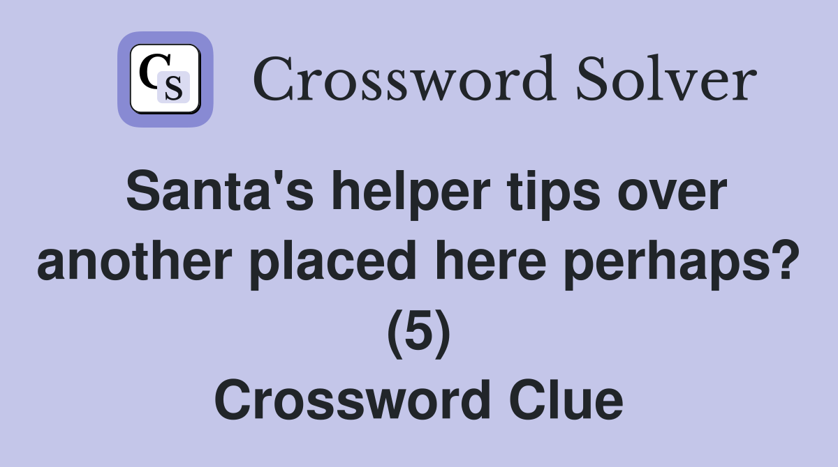 Santa's helper tips over another placed here perhaps? (5) Crossword Clue