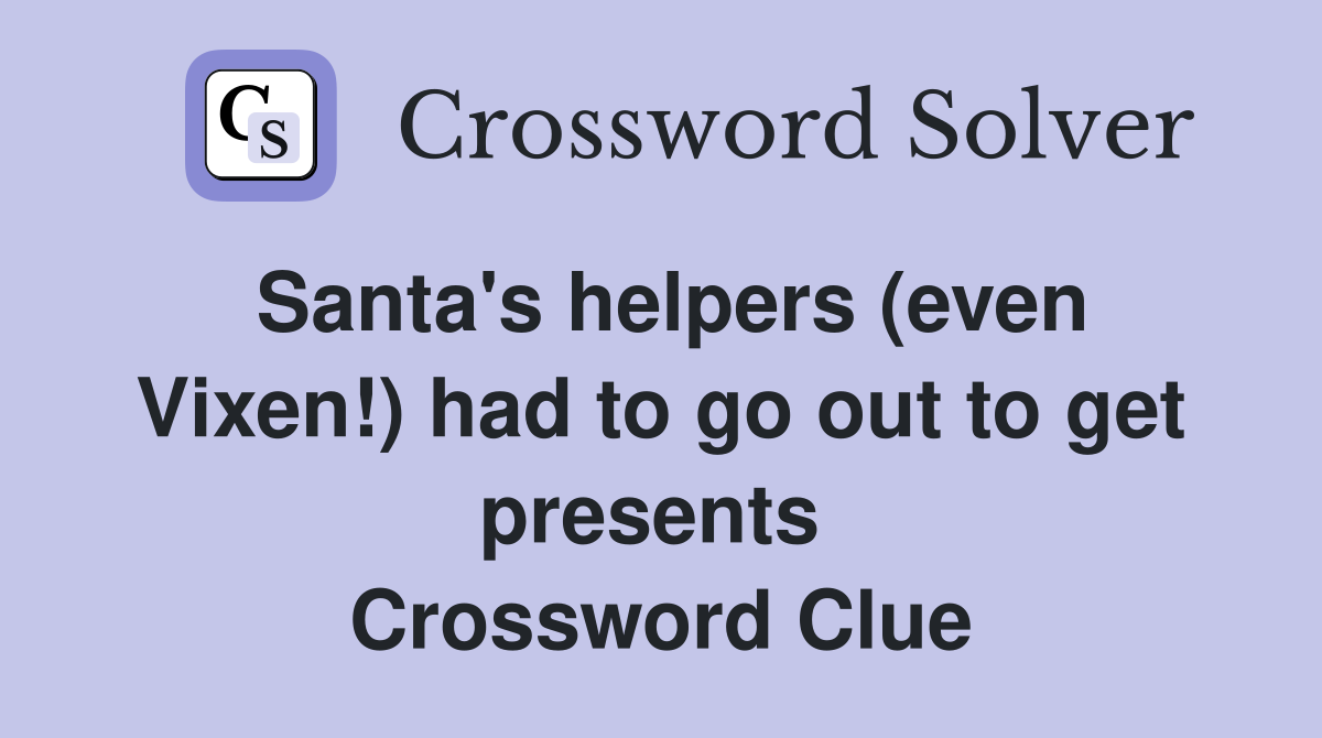 Santa's helpers (even Vixen!) had to go out to get presents  Crossword Clue
