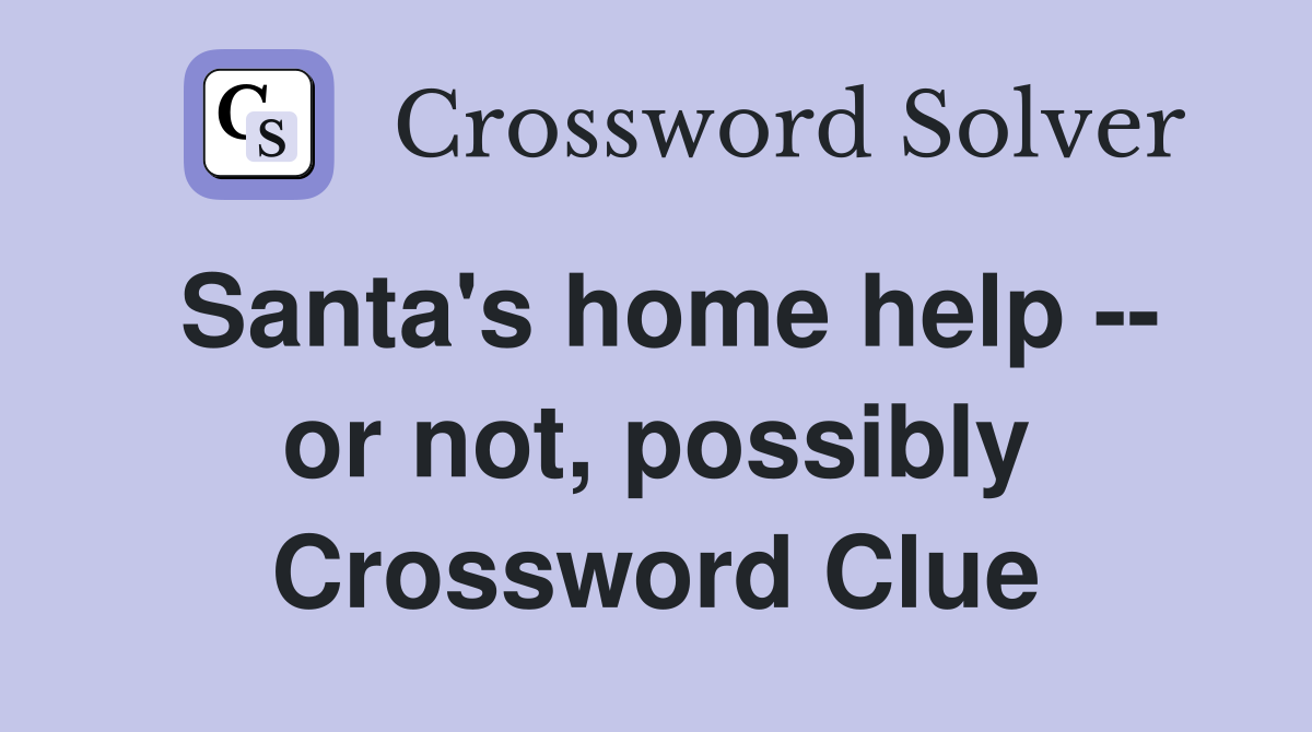 Santa's home help -- or not, possibly Crossword Clue