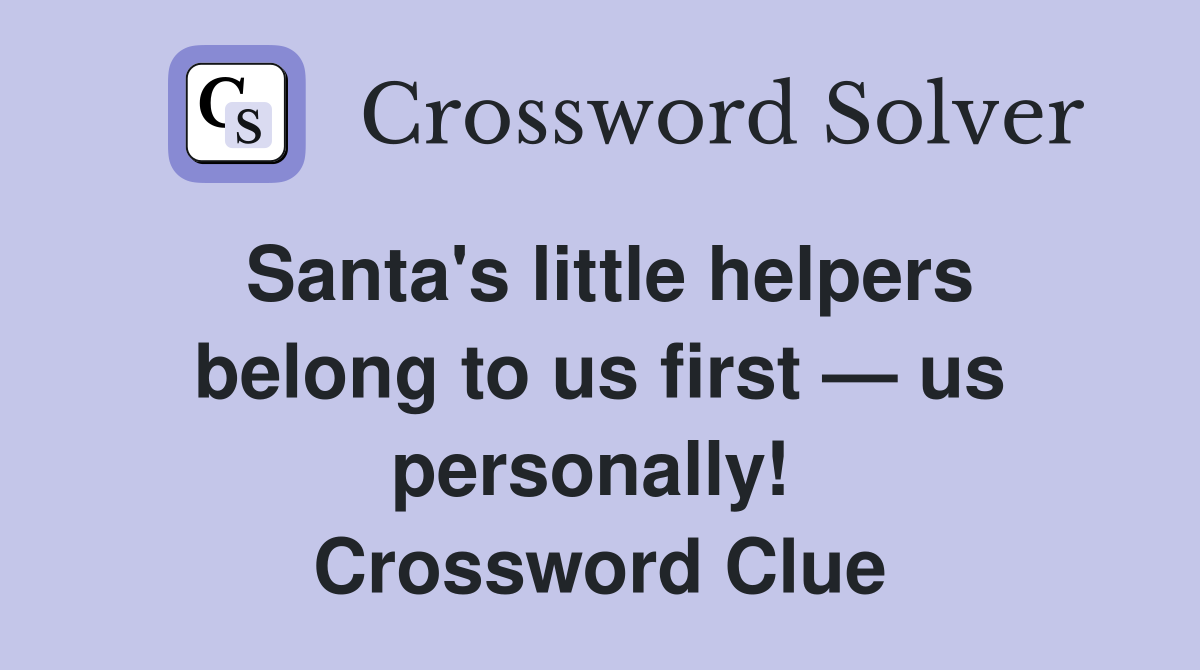 Santa's little helpers belong to us first — us personally!  Crossword Clue