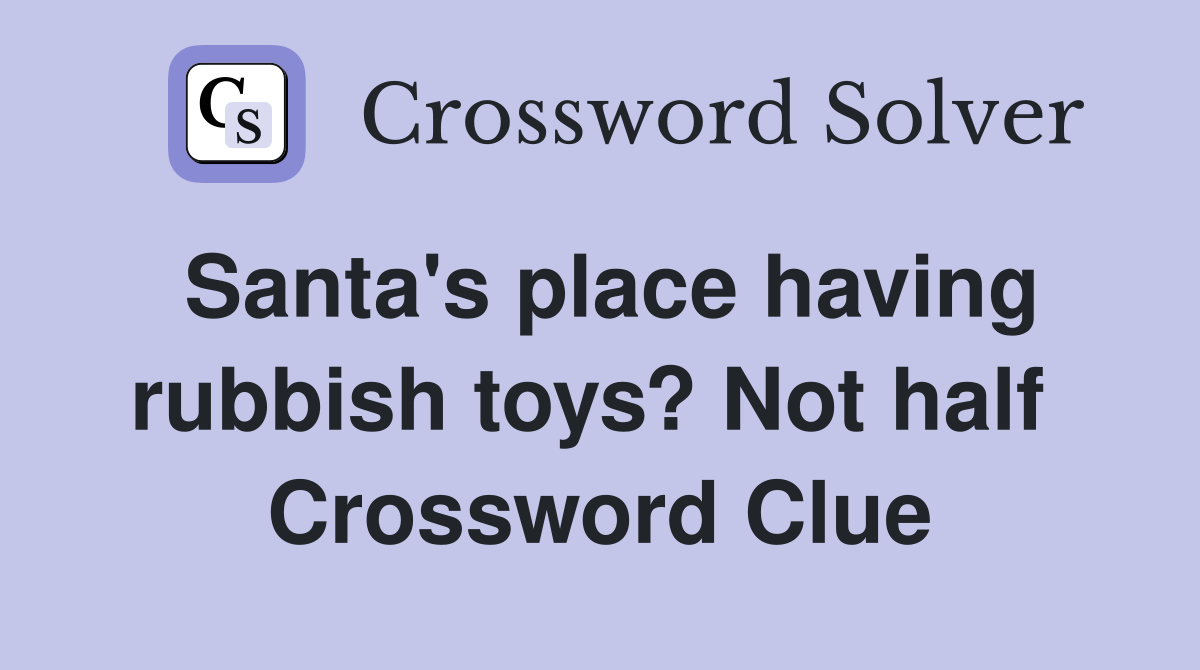 Santa's place having rubbish toys? Not half  Crossword Clue