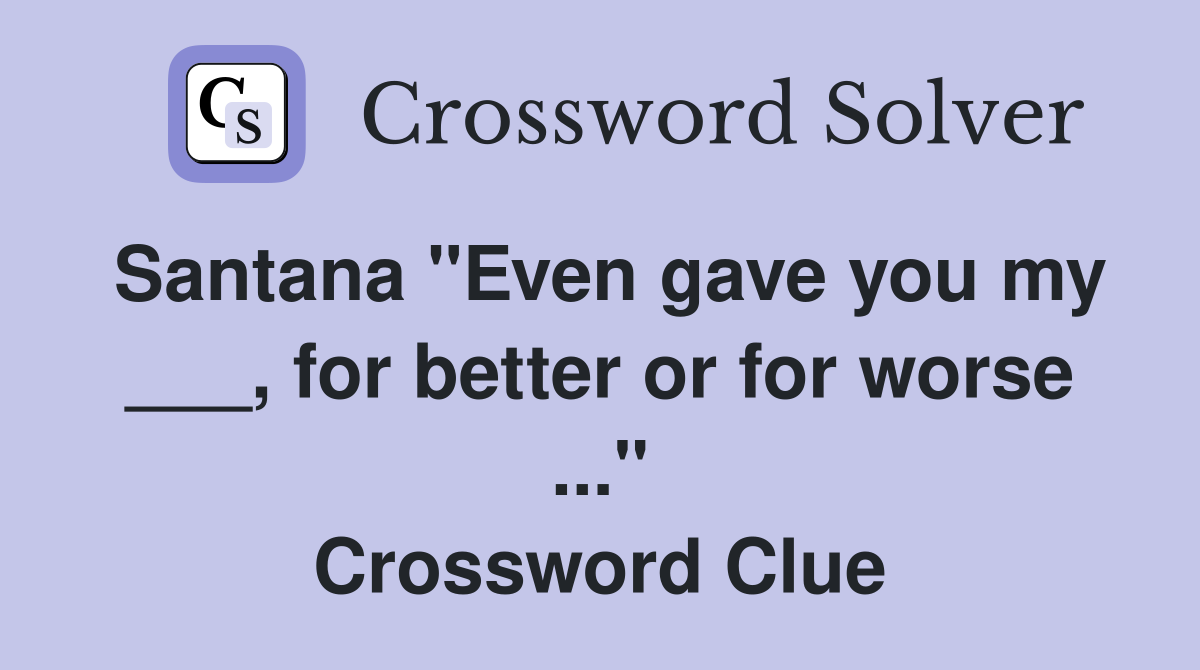 Santana "Even gave you my ___, for better or for worse ..." Crossword Clue