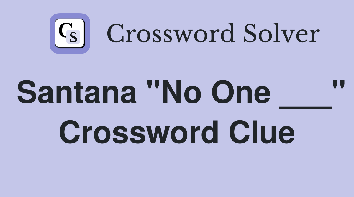 Santana "No One ___" Crossword Clue
