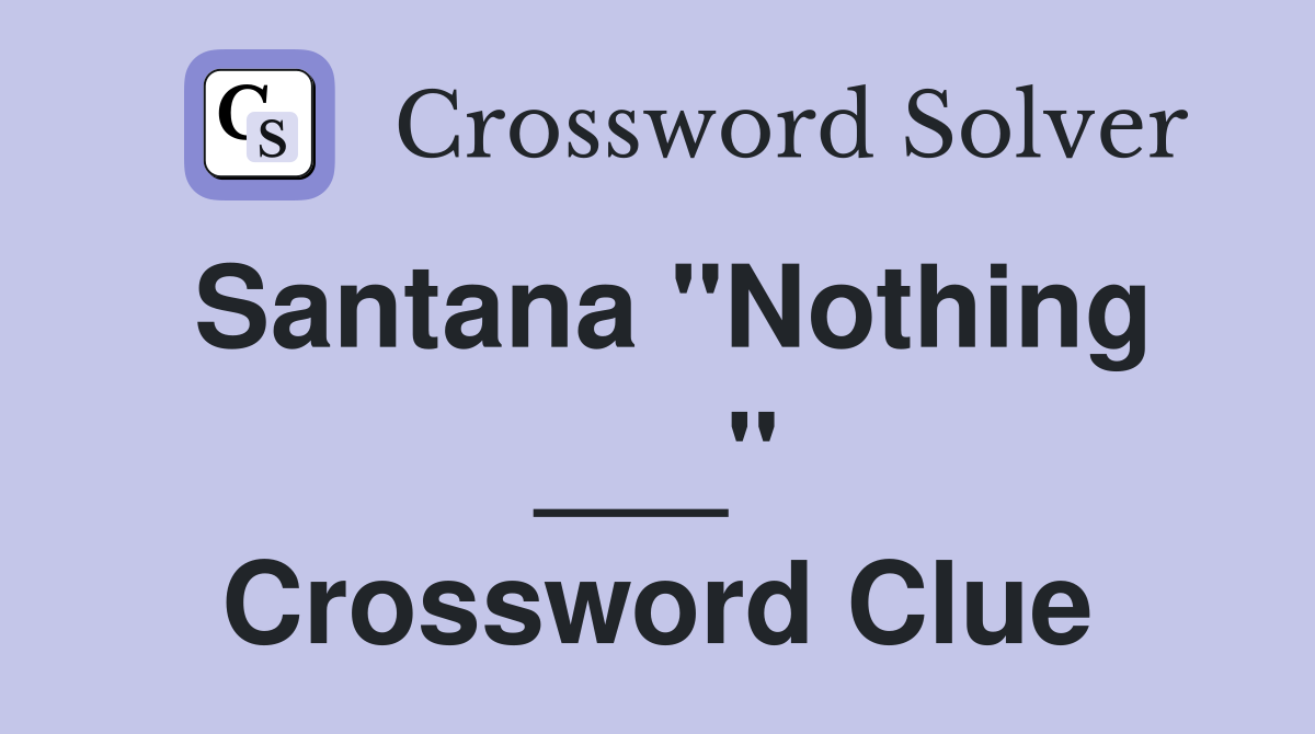Santana "Nothing ___" Crossword Clue
