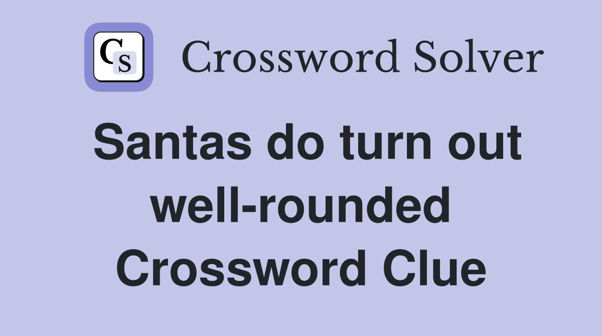 Santas do turn out well-rounded Crossword Clue