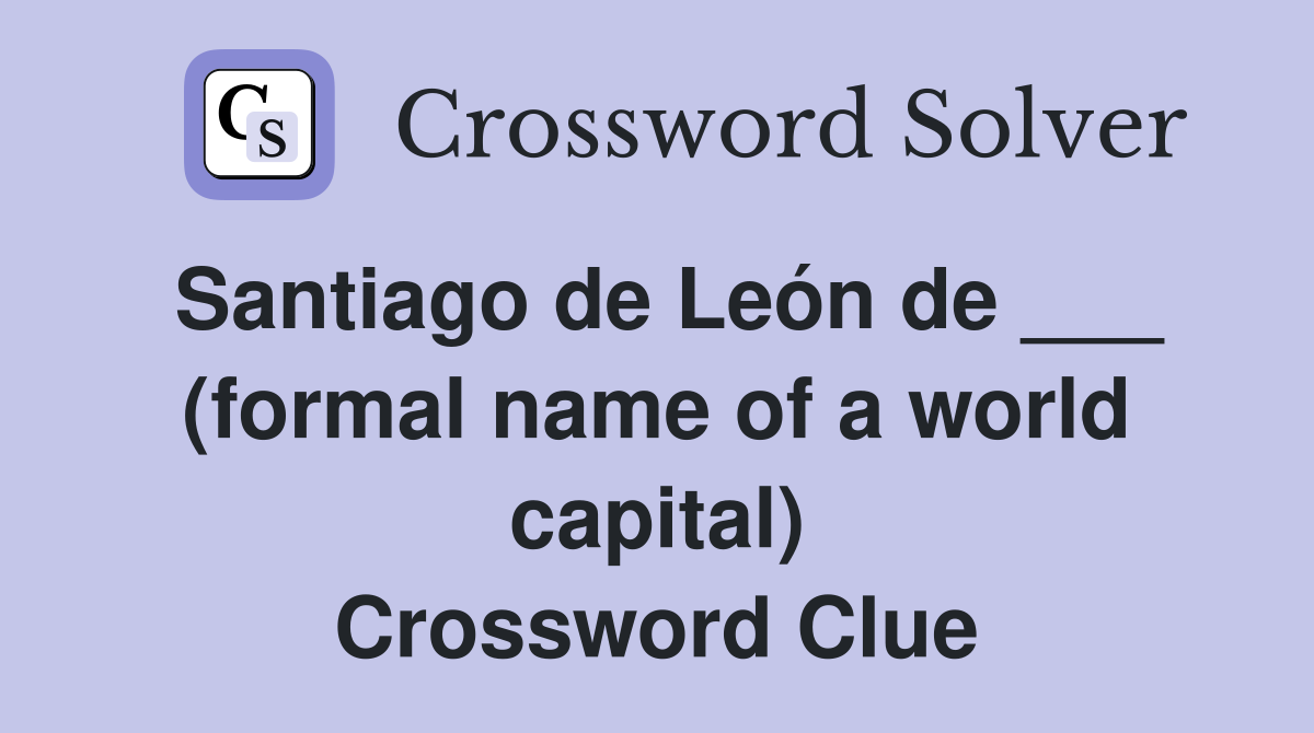 Santiago de León de ___ (formal name of a world capital) Crossword Clue