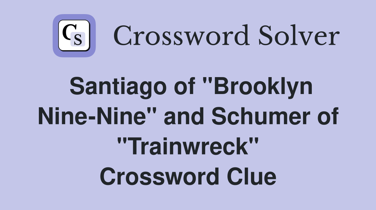 Santiago of "Brooklyn Nine-Nine" and Schumer of "Trainwreck" Crossword Clue