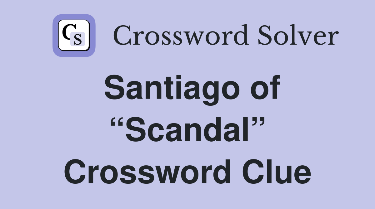 Santiago of “Scandal” Crossword Clue