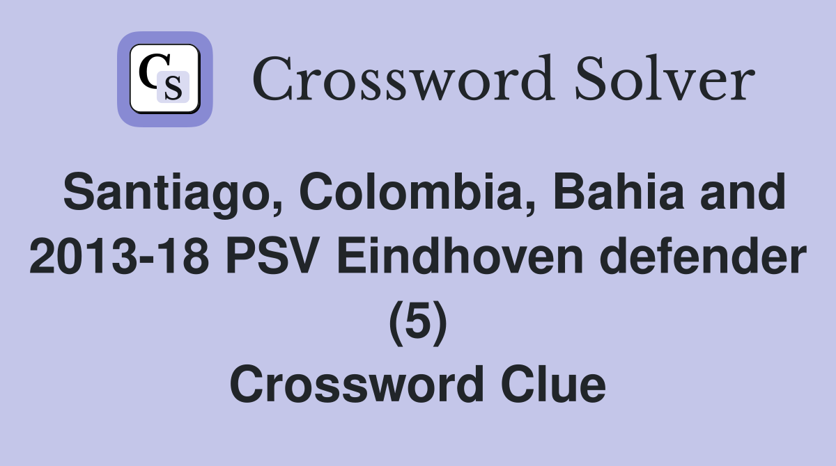 Santiago, Colombia, Bahia and 2013-18 PSV Eindhoven defender (5) Crossword Clue