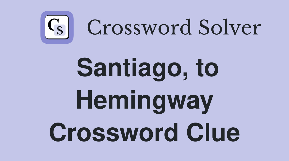 Santiago, to Hemingway Crossword Clue