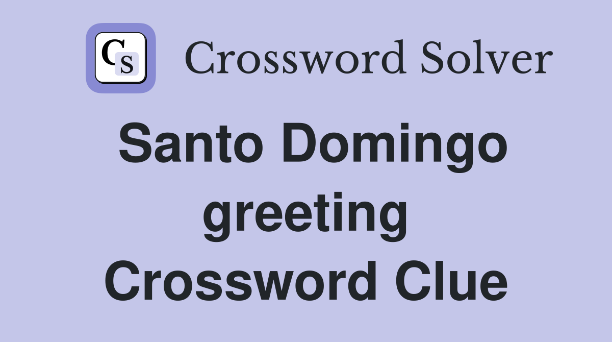 Santo Domingo greeting Crossword Clue