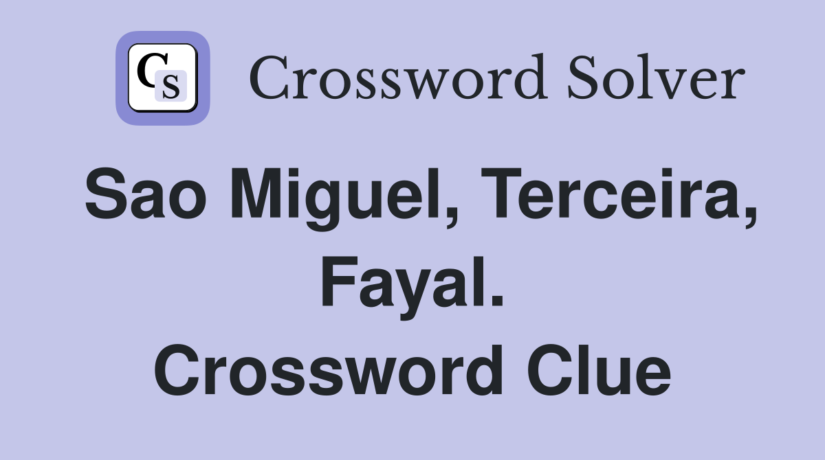 Sao Miguel, Terceira, Fayal. Crossword Clue