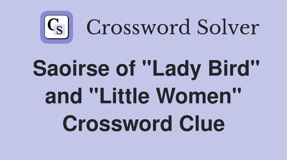 Saoirse of "Lady Bird" and "Little Women" Crossword Clue