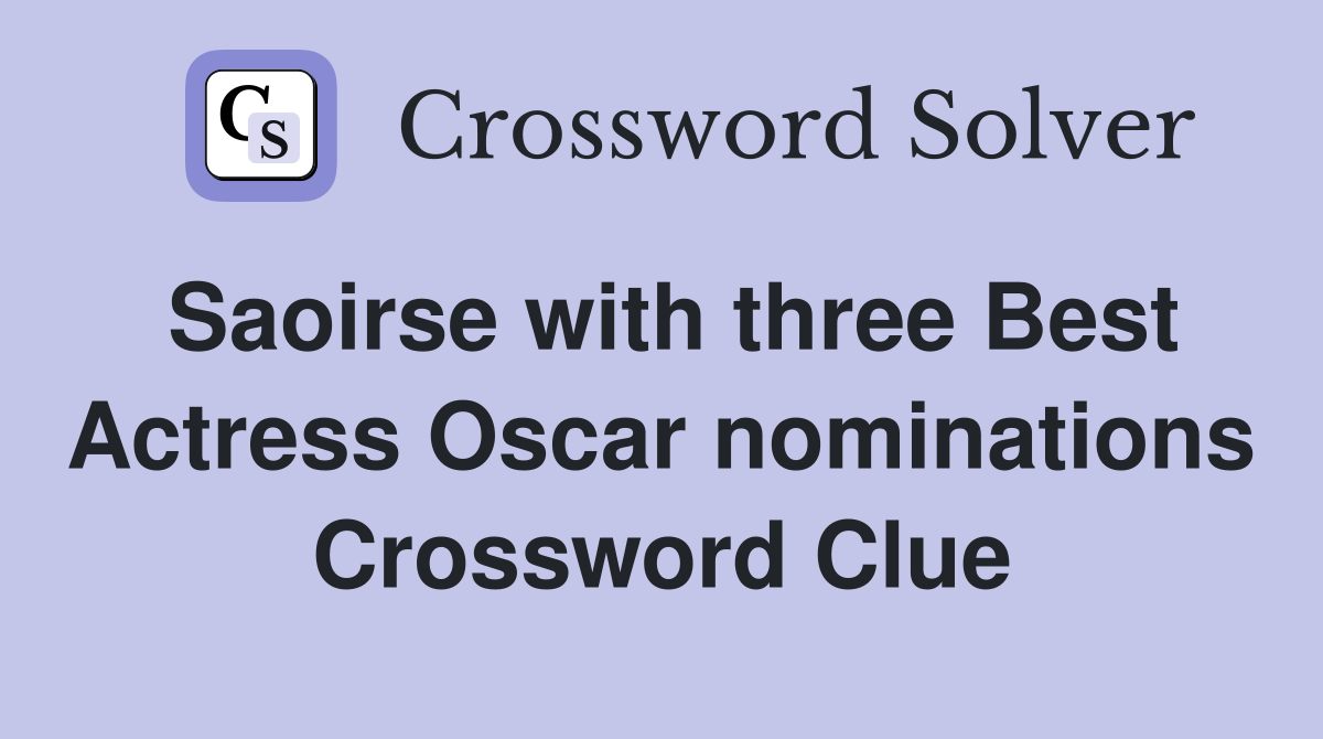 Saoirse with three Best Actress Oscar nominations Crossword Clue