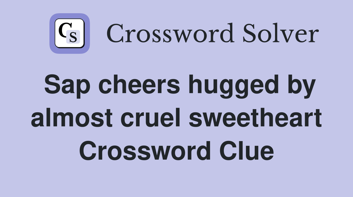Sap cheers hugged by almost cruel sweetheart Crossword Clue