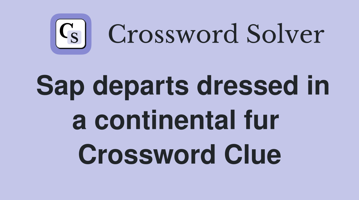 Sap departs dressed in a continental fur  Crossword Clue